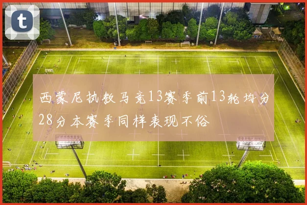 西蒙尼执教马竞13赛季前13轮均分28分本赛季同样表现不俗