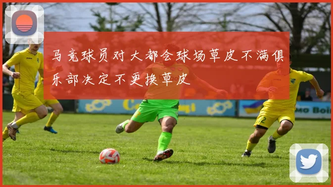 马竞球员对大都会球场草皮不满俱乐部决定不更换草皮