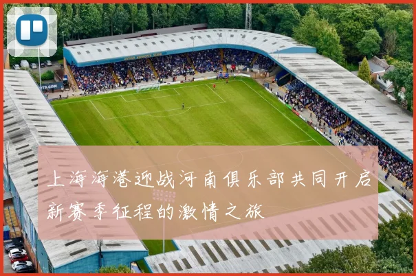 上海海港迎战河南俱乐部共同开启新赛季征程的激情之旅