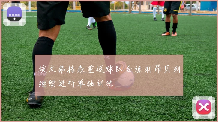 埃文弗格森重返球队合练利昂贝利继续进行单独训练