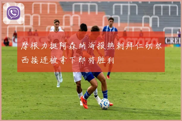 摩根力挺阿森纳海报热刺拜仁切尔西接连被拿下即将胜利