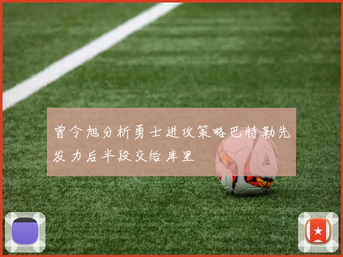 曾令旭分析勇士进攻策略巴特勒先发力后半段交给库里