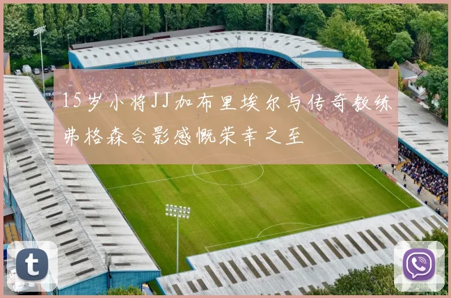 15岁小将JJ加布里埃尔与传奇教练弗格森合影感慨荣幸之至