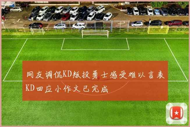 网友调侃KD叛投勇士感受难以言表KD回应小作文已完成